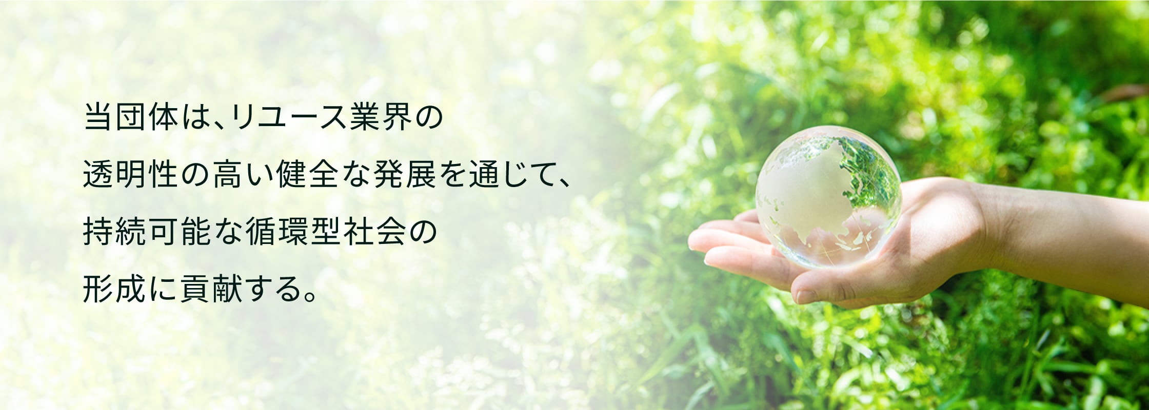 当団体は、リユース業界の透明性の高い健全な発展を通じて、持続可能な循環型社会の形成に貢献する。